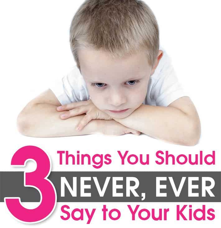 3 Things You Should NEVER, EVER Say to Your Kids