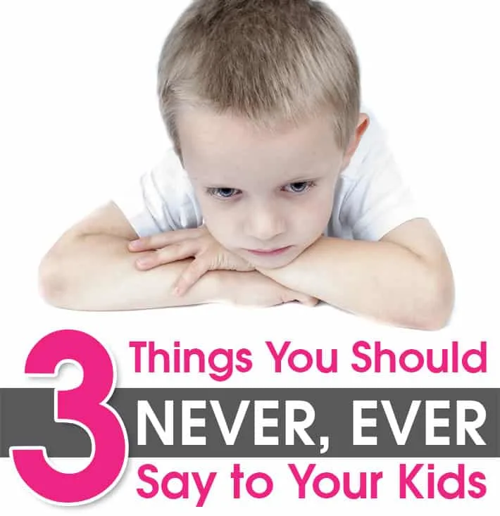 3 Things You Should NEVER, EVER Say to Your Kids.