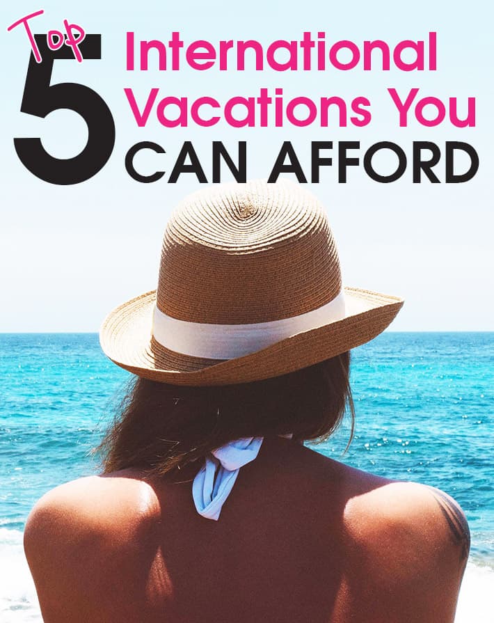 Top 5 International Vacations You Can Afford.